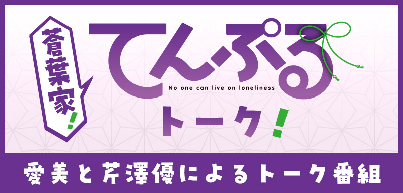 愛美と芹澤優によるトーク番組「蒼葉家！てんぷるトーク！」